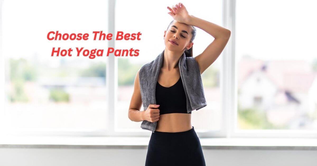 Choose The Best Hot Yoga Pants: Style and Comfort